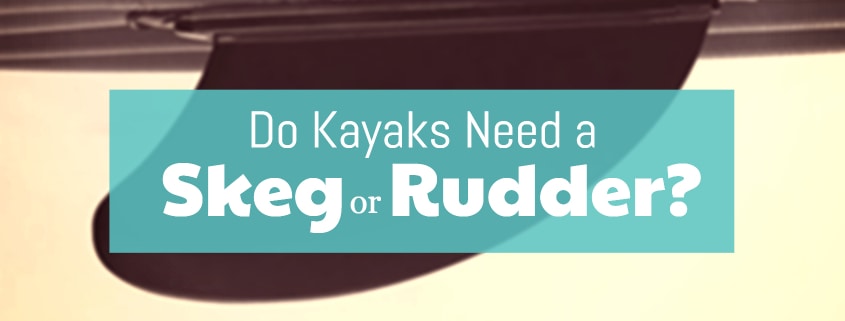 Do Kayaks Need A Skeg Or Rudder