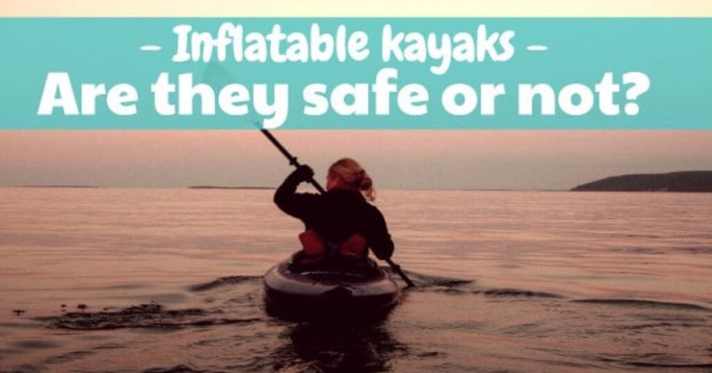 Are inflatable kayaks safe or dangerous?