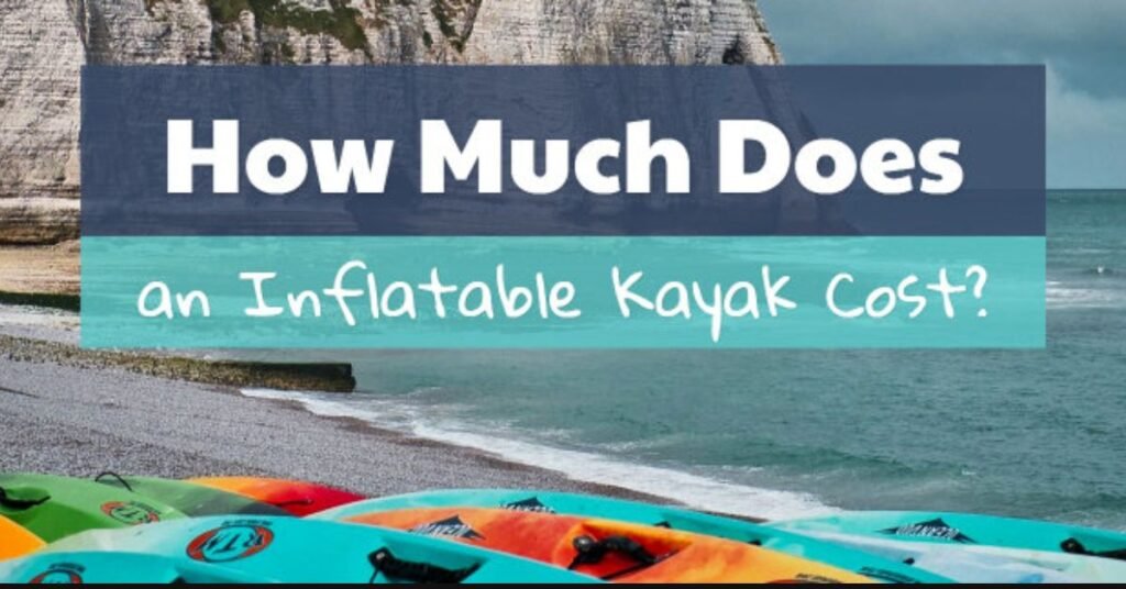 How Much Does an Inflatable Kayak Cost? 17 Examples!